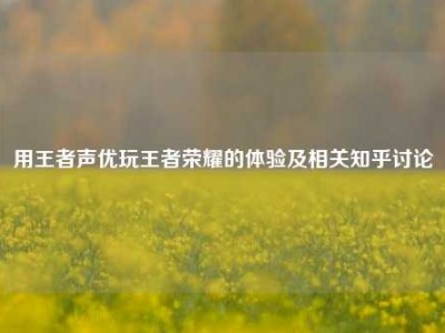 用王者声优玩王者荣耀的体验及相关知乎讨论