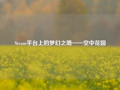 Steam平台上的梦幻之境——空中花园