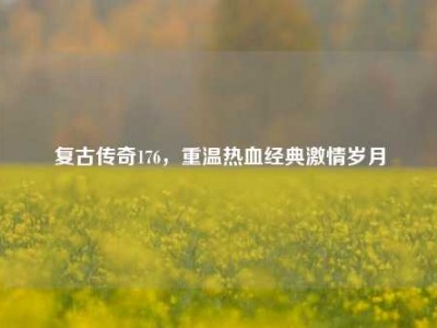 复古传奇176，重温热血经典激情岁月