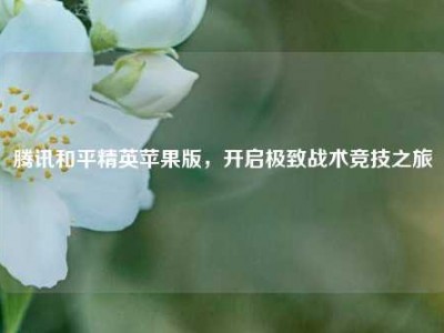 腾讯和平精英苹果版，开启极致战术竞技之旅