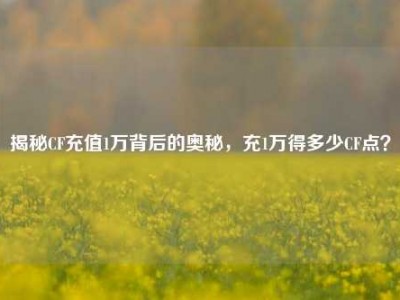 揭秘CF充值1万背后的奥秘，充1万得多少CF点？