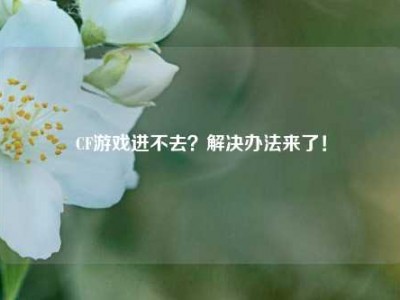 CF游戏进不去？解决办法来了！