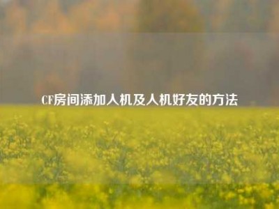 CF房间添加人机及人机好友的方法