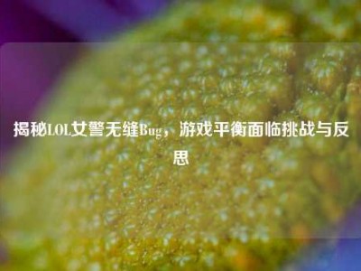 揭秘LOL女警无缝Bug，游戏平衡面临挑战与反思
