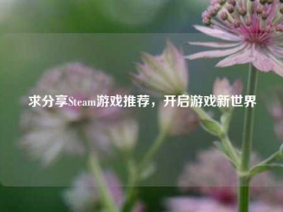 求分享Steam游戏推荐，开启游戏新世界