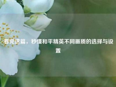 看完这篇，秒懂和平精英不同画质的选择与设置