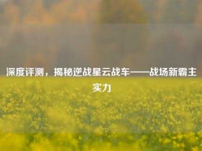 深度评测，揭秘逆战星云战车——战场新霸主实力