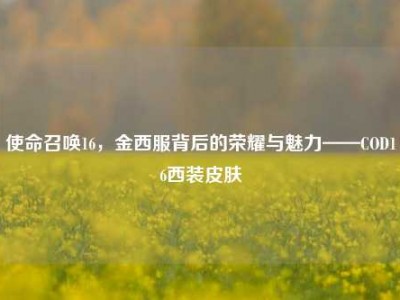 使命召唤16，金西服背后的荣耀与魅力——COD16西装皮肤
