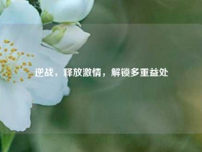 逆战，释放激情，解锁多重益处