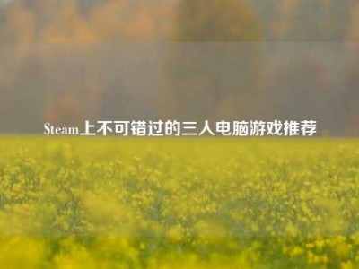 Steam上不可错过的三人电脑游戏推荐