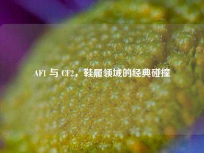 AF1 与 CF2，鞋履领域的经典碰撞