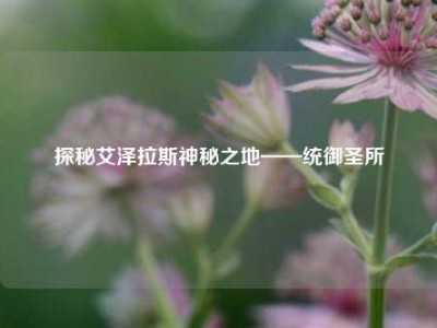 探秘艾泽拉斯神秘之地——统御圣所
