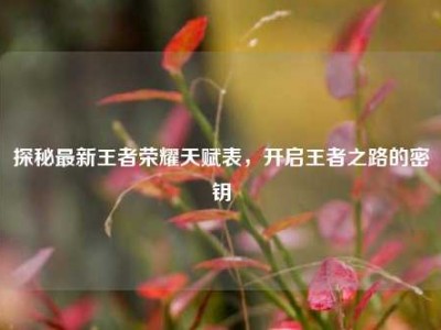 探秘最新王者荣耀天赋表，开启王者之路的密钥