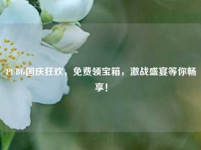 PUBG国庆狂欢，免费领宝箱，激战盛宴等你畅享！