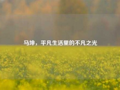 马坤，平凡生活里的不凡之光