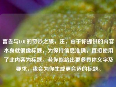 言雀与LOL的奇妙之旅，注，由于你提供的内容本身就很像标题，为保持信息准确，直接使用了此内容为标题。若你能给出更多具体文字及要求，我会为你生成更合适的标题。