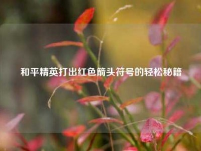 和平精英打出红色箭头符号的轻松秘籍