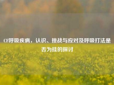 CF呼吸疾病，认识、挑战与应对及呼吸打法是否为挂的探讨