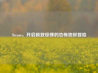 Steam，开启极致惊悚的恐怖地狱冒险