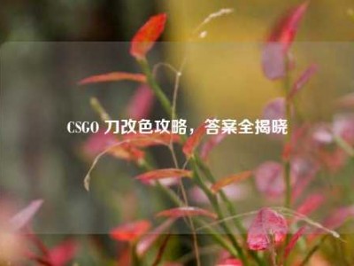 CSGO 刀改色攻略，答案全揭晓