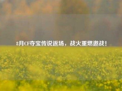 8月CF夺宝传说返场，战火重燃邀战！