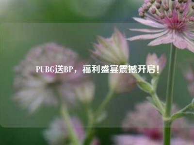 PUBG送BP，福利盛宴震撼开启！