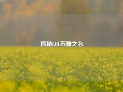 探秘LOL石雕之名