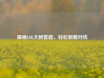 揭秘LOL大树套路，轻松制霸对线