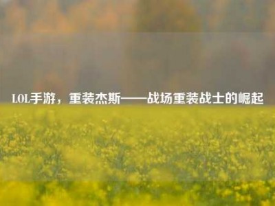 LOL手游，重装杰斯——战场重装战士的崛起