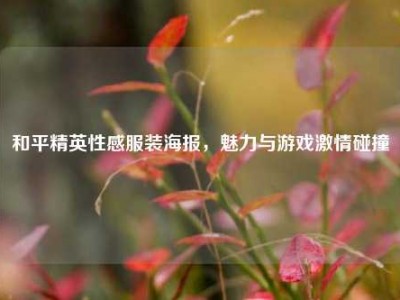 和平精英性感服装海报，魅力与游戏激情碰撞