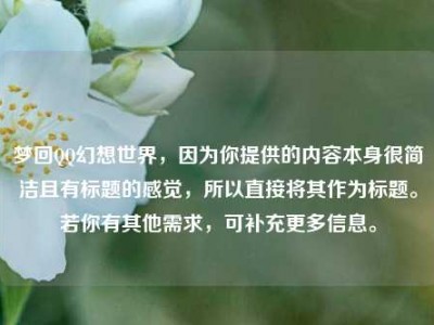 梦回QQ幻想世界，因为你提供的内容本身很简洁且有标题的感觉，所以直接将其作为标题。若你有其他需求，可补充更多信息。