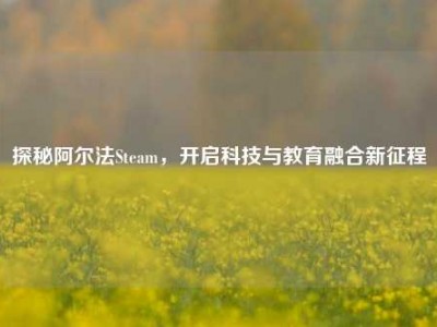 探秘阿尔法Steam，开启科技与教育融合新征程