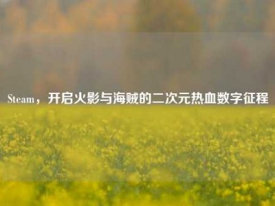 Steam，开启火影与海贼的二次元热血数字征程