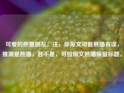 可爱的熊猫朋友，注，你原文可能熊喵有误，推测是熊猫，若不是，可按原文熊喵保留标题。