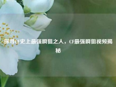 探寻CF史上最强瞬狙之人，CF最强瞬狙视频揭秘