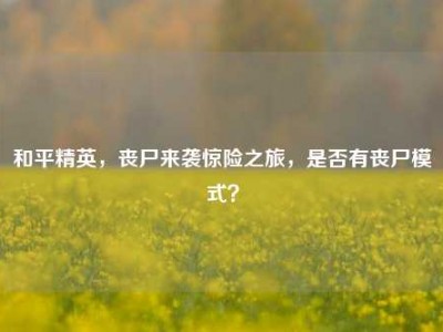和平精英，丧尸来袭惊险之旅，是否有丧尸模式？