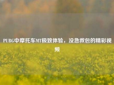 PUBG中摩托车MT极致体验，没急救包的精彩视频