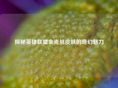 探秘英雄联盟金克丝皮肤的奇幻魅力