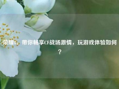 荣耀8，带你畅享CF战场激情，玩游戏体验如何？