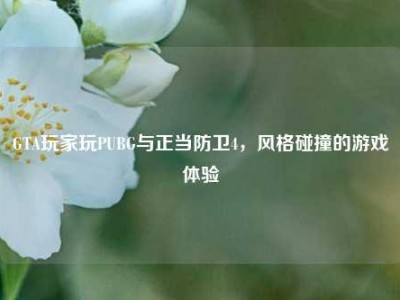GTA玩家玩PUBG与正当防卫4，风格碰撞的游戏体验