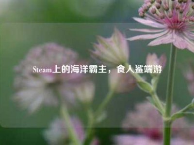 Steam上的海洋霸主，食人鲨端游
