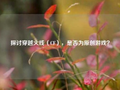 探讨穿越火线（CF），是否为原创游戏？