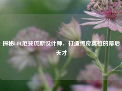 探秘LOL厄斐琉斯设计师，打造传奇英雄的幕后天才