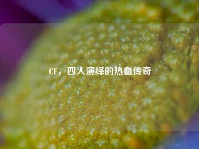 CF，四人演绎的热血传奇