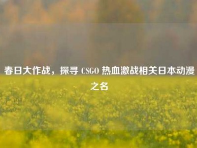 春日大作战，探寻 CSGO 热血激战相关日本动漫之名
