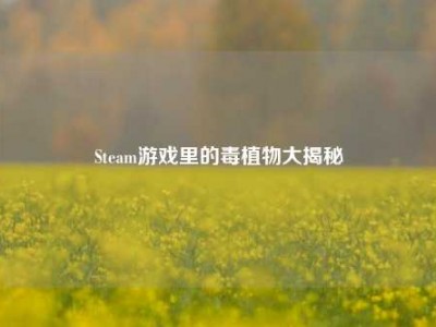 Steam游戏里的毒植物大揭秘