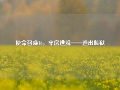 使命召唤16，牢房逃脱——逃出监狱