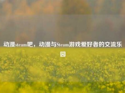 动漫steam吧，动漫与Steam游戏爱好者的交流乐园