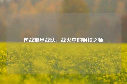 逆战重甲战队，战火中的钢铁之师