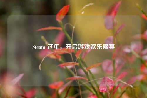 Steam 过年，开启游戏欢乐盛宴